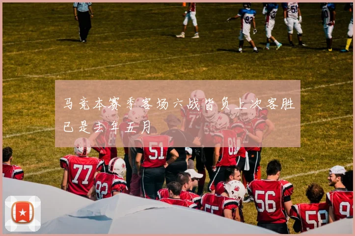 马竞本赛季客场六战皆负上次客胜已是去年五月
