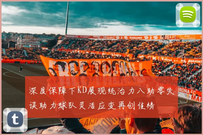 深度保障下KD展现统治力八助零失误助力球队灵活应变再创佳绩