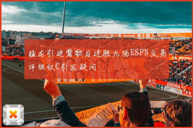 猛龙引进莺歌后连胜九场ESPN交易评级仅C引发疑问