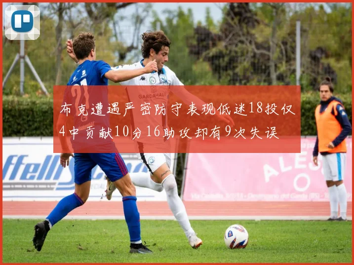 布克遭遇严密防守表现低迷18投仅4中贡献10分16助攻却有9次失误