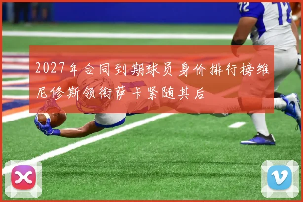 2027年合同到期球员身价排行榜维尼修斯领衔萨卡紧随其后