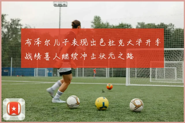 布泽尔儿子表现出色杜克大学开季战绩喜人继续冲击状元之路