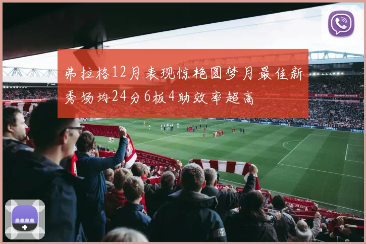 弗拉格12月表现惊艳圆梦月最佳新秀场均24分6板4助效率超高