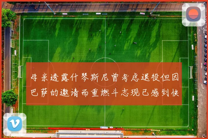 母亲透露什琴斯尼曾考虑退役但因巴萨的邀请而重燃斗志现已感到快乐
