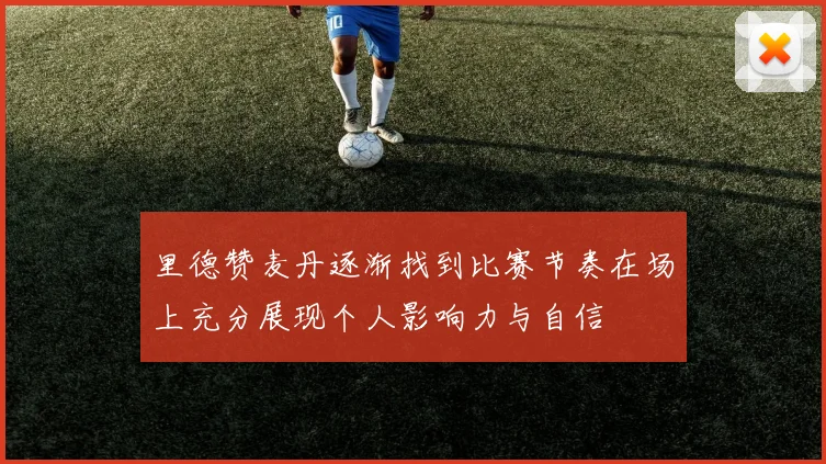 里德赞麦丹逐渐找到比赛节奏在场上充分展现个人影响力与自信
