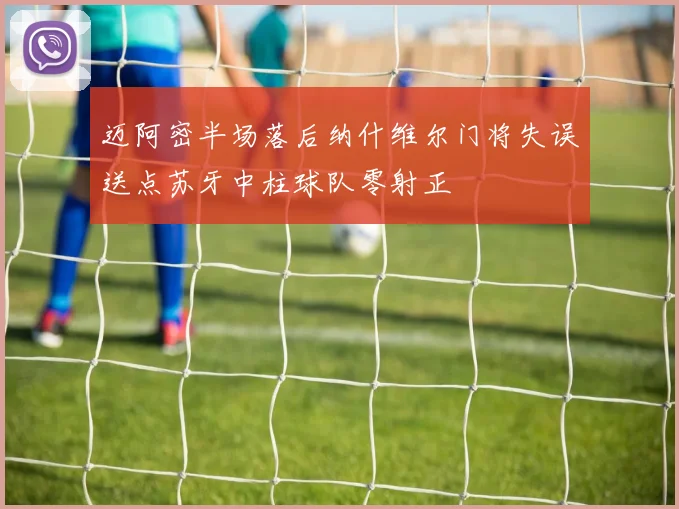 迈阿密半场落后纳什维尔门将失误送点苏牙中柱球队零射正
