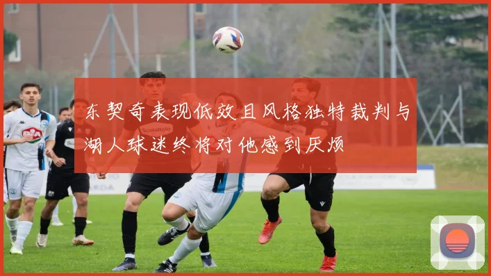 东契奇表现低效且风格独特裁判与湖人球迷终将对他感到厌烦