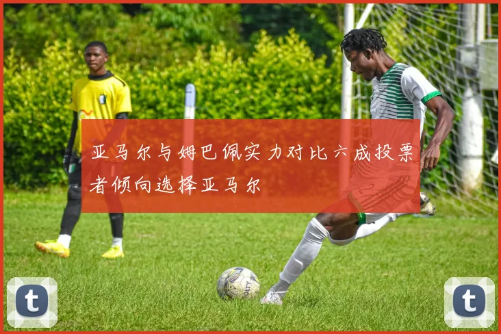 亚马尔与姆巴佩实力对比六成投票者倾向选择亚马尔