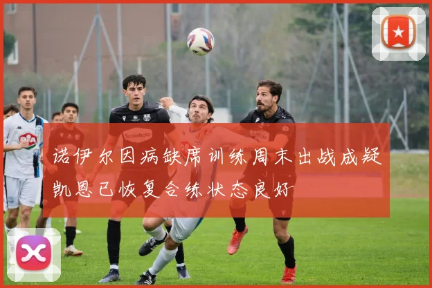 诺伊尔因病缺席训练周末出战成疑凯恩已恢复合练状态良好