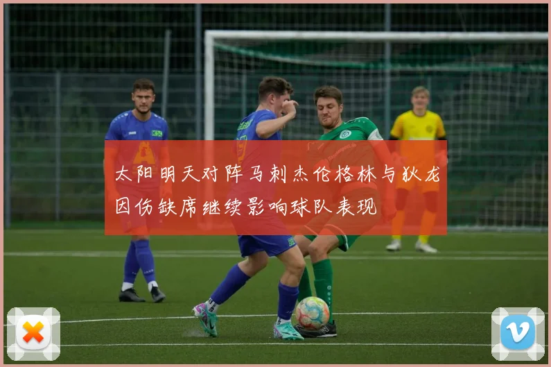 太阳明天对阵马刺杰伦格林与狄龙因伤缺席继续影响球队表现